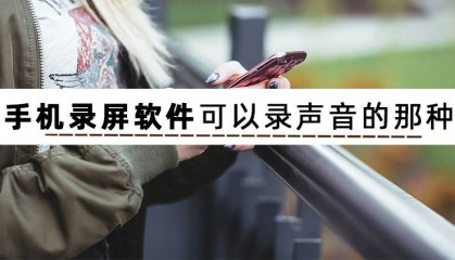 手机录屏软件可以录声音的那种，大家知道有哪些吗？