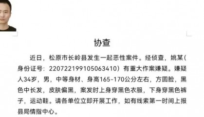 吉林松原发生恶性案件，34岁男子姚某有重大作案嫌疑，当地警方：正在抓捕，去向不明