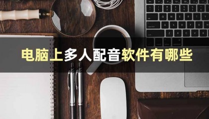 电脑上多人配音软件有哪些？智能配音的软件有哪些？