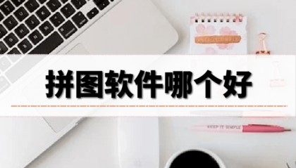 哪些拼图软件好，分享这些好用的拼图软件