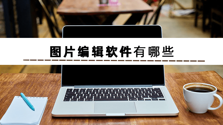 你知道图片编辑软件有哪些吗？可以编辑图片的软件推荐