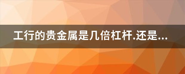 工行的贵金属是几倍杠杆.还是0杠杆